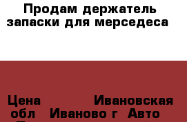 Продам держатель запаски для мерседеса 124 › Цена ­ 1 000 - Ивановская обл., Иваново г. Авто » Продажа запчастей   